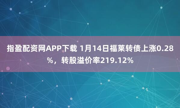 指盈配资网APP下载 1月14日福莱转债上涨0.28%，转股溢价率219.12%