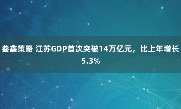 叁鑫策略 江苏GDP首次突破14万亿元，比上年增长5.3%