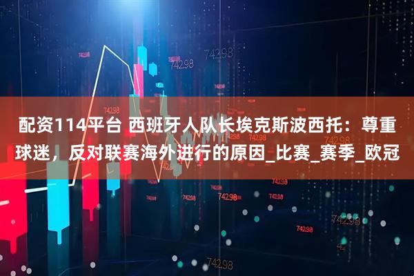 配资114平台 西班牙人队长埃克斯波西托：尊重球迷，反对联赛海外进行的原因_比赛_赛季_欧冠