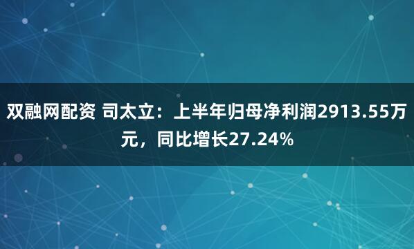 双融网配资 司太立：上半年归母净利润2913.55万元，同比增长27.24%