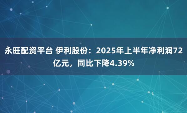 永旺配资平台 伊利股份：2025年上半年净利润72亿元，同比下降4.39%