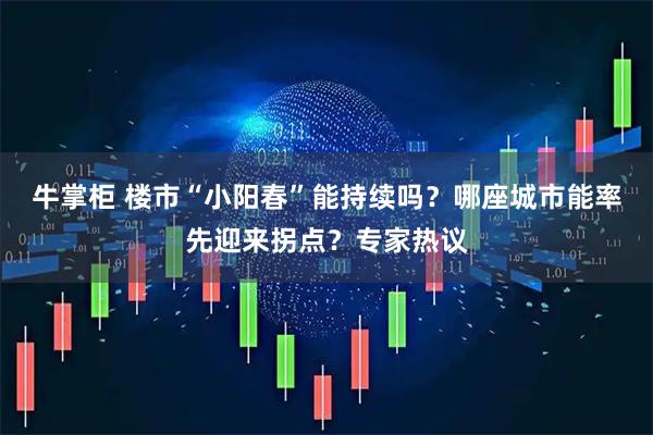 牛掌柜 楼市“小阳春”能持续吗？哪座城市能率先迎来拐点？专家热议